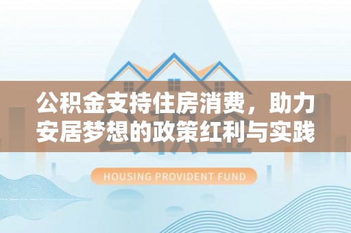 临潼公积金支持住房消费，助力安居梦想的政策红利与实践