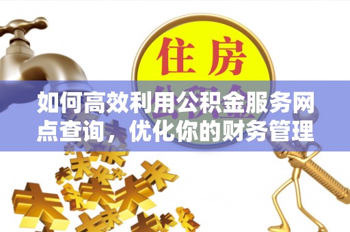 临潼如何高效利用公积金服务网点查询，优化你的财务管理