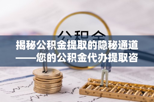 临潼揭秘公积金提取的隐秘通道——您的公积金代办提取咨询指南