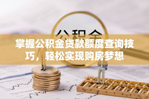 临潼掌握公积金贷款额度查询技巧，轻松实现购房梦想