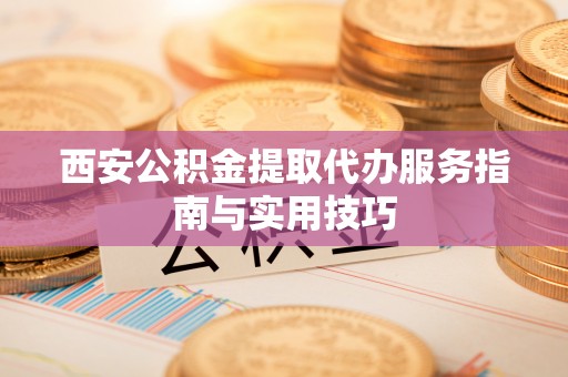 临潼西安公积金提取代办服务指南与实用技巧