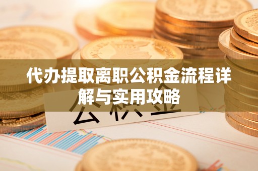 临潼代办提取离职公积金流程详解与实用攻略
