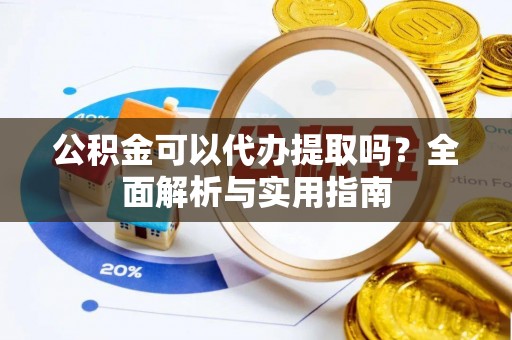 临潼公积金可以代办提取吗？全面解析与实用指南