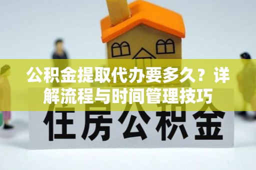 临潼公积金提取代办要多久？详解流程与时间管理技巧