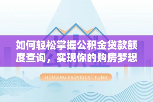 临潼如何轻松掌握公积金贷款额度查询，实现你的购房梦想