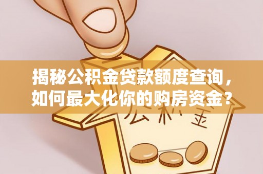 临潼揭秘公积金贷款额度查询，如何最大化你的购房资金？