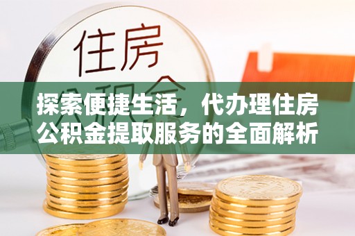 临潼探索便捷生活，代办理住房公积金提取服务的全面解析