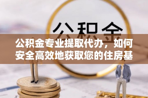 临潼公积金专业提取代办，如何安全高效地获取您的住房基金