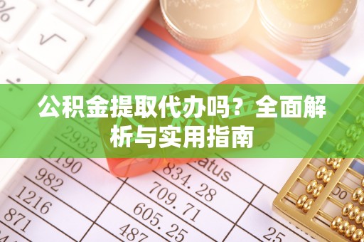 临潼公积金提取代办吗？全面解析与实用指南