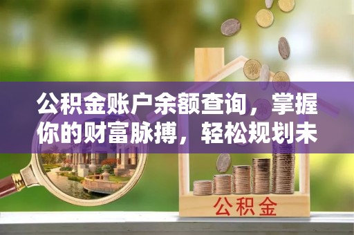 临潼公积金账户余额查询，掌握你的财富脉搏，轻松规划未来