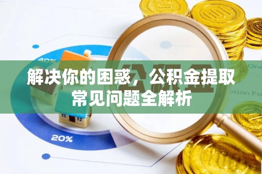 临潼解决你的困惑，公积金提取常见问题全解析