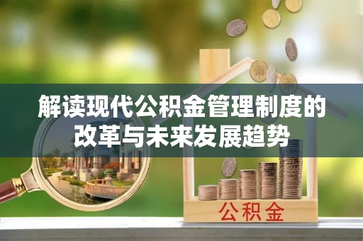 临潼解读现代公积金管理制度的改革与未来发展趋势