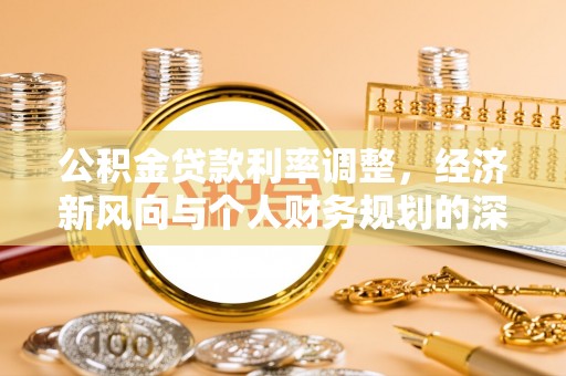 临潼公积金贷款利率调整，经济新风向与个人财务规划的深远影响