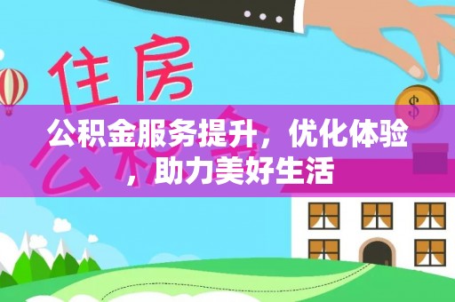 临潼公积金服务提升，优化体验，助力美好生活