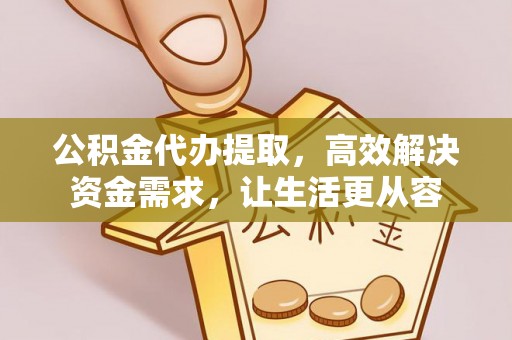 临潼公积金代办提取，高效解决资金需求，让生活更从容