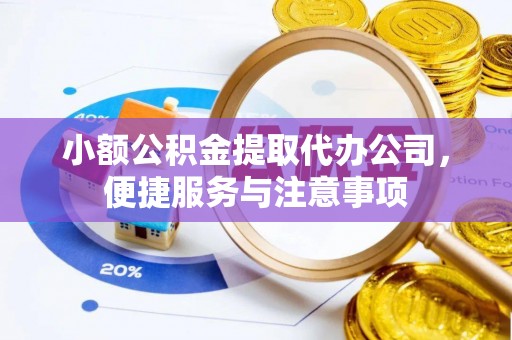临潼小额公积金提取代办公司，便捷服务与注意事项