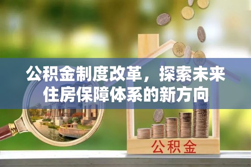 临潼公积金制度改革，探索未来住房保障体系的新方向