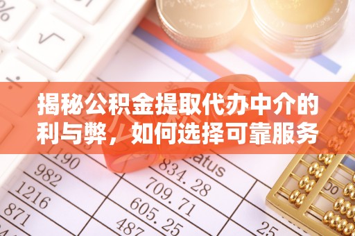 临潼揭秘公积金提取代办中介的利与弊，如何选择可靠服务？