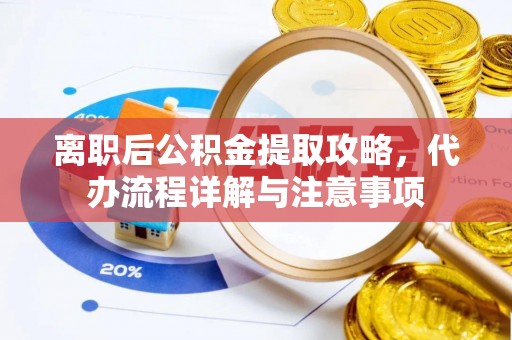 临潼离职后公积金提取攻略，代办流程详解与注意事项