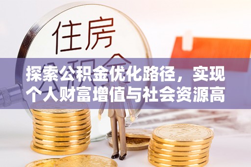临潼探索公积金优化路径，实现个人财富增值与社会资源高效配置