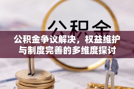 临潼公积金争议解决，权益维护与制度完善的多维度探讨