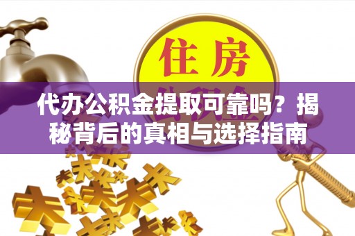 临潼代办公积金提取可靠吗？揭秘背后的真相与选择指南
