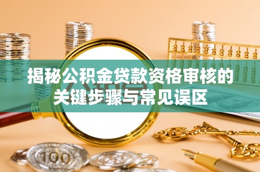 临潼揭秘公积金贷款资格审核的关键步骤与常见误区
