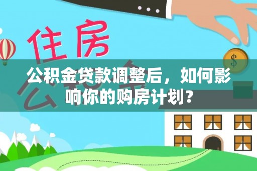 临潼公积金贷款调整后，如何影响你的购房计划？