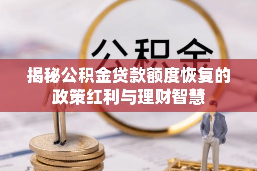 临潼揭秘公积金贷款额度恢复的政策红利与理财智慧