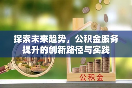 临潼探索未来趋势，公积金服务提升的创新路径与实践
