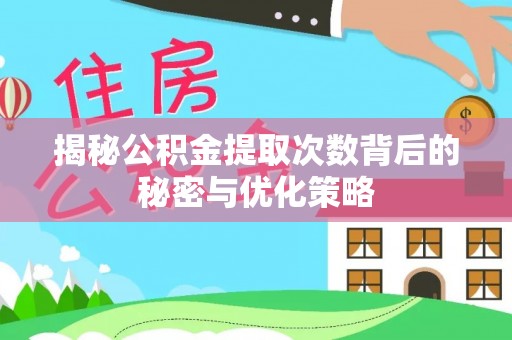 临潼揭秘公积金提取次数背后的秘密与优化策略