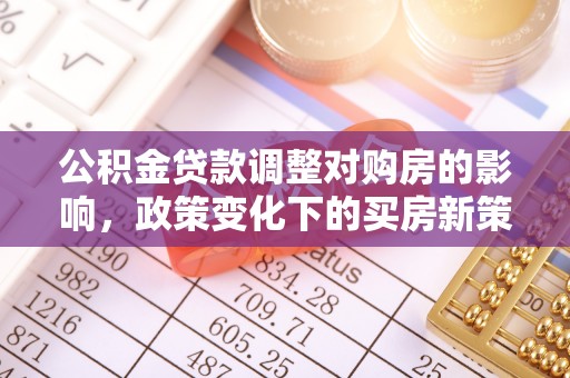 临潼公积金贷款调整对购房的影响，政策变化下的买房新策略