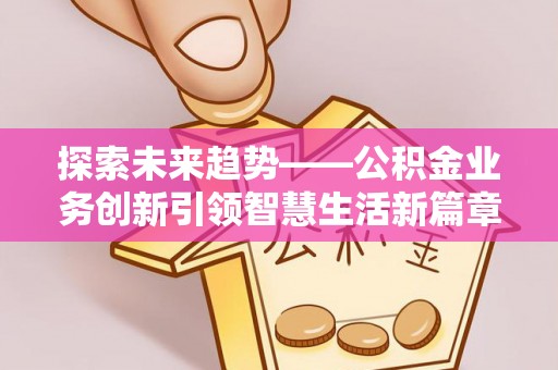 临潼探索未来趋势——公积金业务创新引领智慧生活新篇章