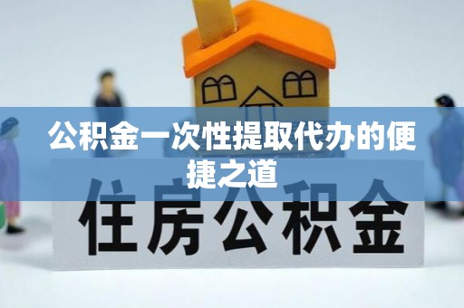 临潼公积金一次性提取代办的便捷之道