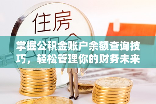 临潼掌握公积金账户余额查询技巧，轻松管理你的财务未来