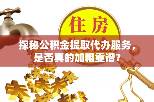 临潼探秘公积金提取代办服务，是否真的加粗靠谱？