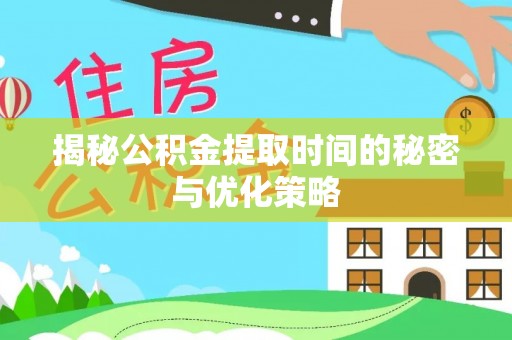 临潼揭秘公积金提取时间的秘密与优化策略