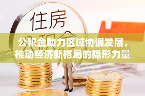 临潼公积金助力区域协调发展，推动经济新格局的隐形力量