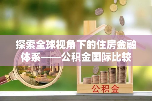 临潼探索全球视角下的住房金融体系——公积金国际比较