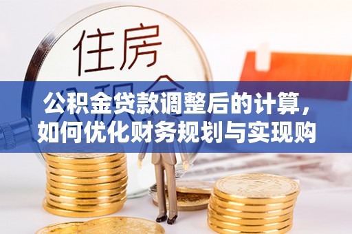 临潼公积金贷款调整后的计算，如何优化财务规划与实现购房梦想