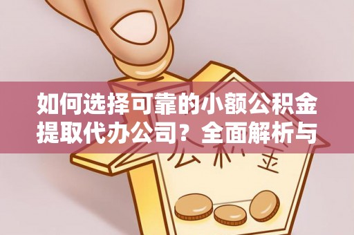 临潼如何选择可靠的小额公积金提取代办公司？全面解析与注意事项