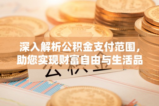 临潼深入解析公积金支付范围，助您实现财富自由与生活品质提升