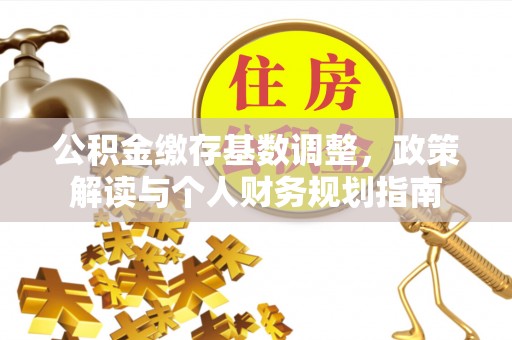 临潼公积金缴存基数调整，政策解读与个人财务规划指南