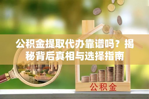 临潼公积金提取代办靠谱吗？揭秘背后真相与选择指南
