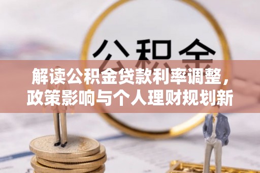临潼解读公积金贷款利率调整，政策影响与个人理财规划新思路