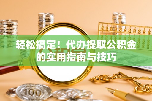 临潼轻松搞定！代办提取公积金的实用指南与技巧