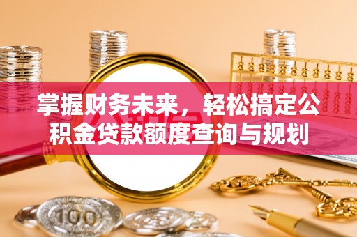 临潼掌握财务未来，轻松搞定公积金贷款额度查询与规划