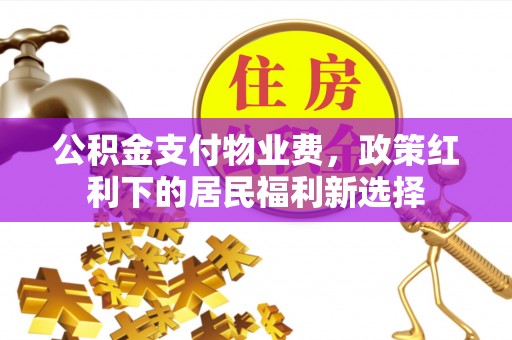 临潼公积金支付物业费，政策红利下的居民福利新选择