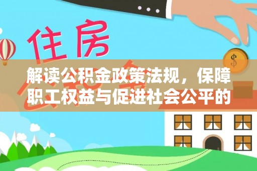 临潼解读公积金政策法规，保障职工权益与促进社会公平的关键措施