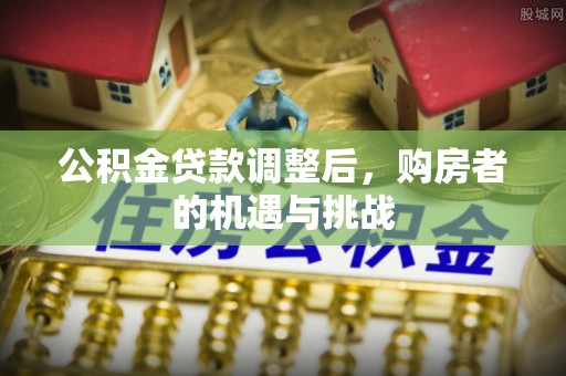 临潼公积金贷款调整后，购房者的机遇与挑战
